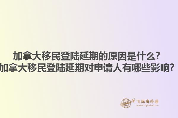 加拿大移民登陸延期的原因是什么？加拿大移民登陸延期對(duì)申請(qǐng)人有哪些影響？1.jpg