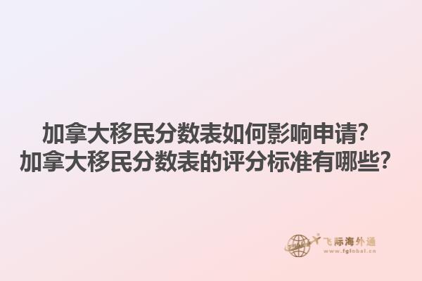 加拿大移民分?jǐn)?shù)表如何影響申請？加拿大移民分?jǐn)?shù)表的評分標(biāo)準(zhǔn)有哪些？1.jpg