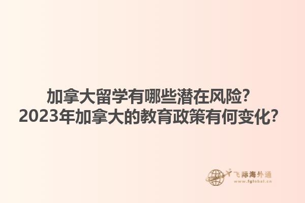 加拿大留學(xué)有哪些潛在風(fēng)險(xiǎn)？2023年加拿大的教育政策有何變化？1.jpg