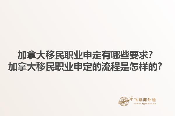 加拿大移民職業(yè)申定有哪些要求？加拿大移民職業(yè)申定的流程是怎樣的？1.jpg