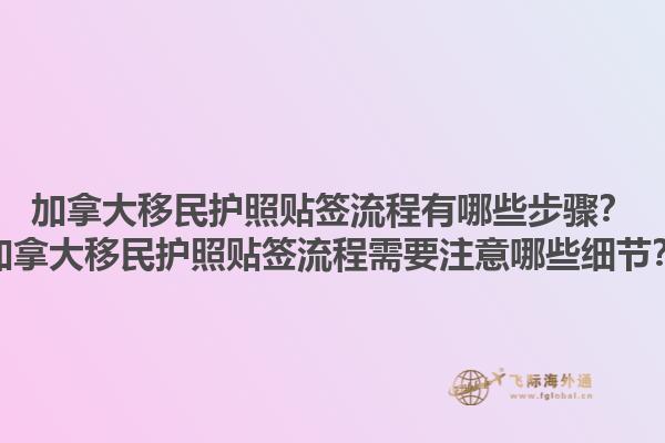 加拿大移民護(hù)照貼簽流程有哪些步驟？加拿大移民護(hù)照貼簽流程需要注意哪些細(xì)節(jié)？1.jpg