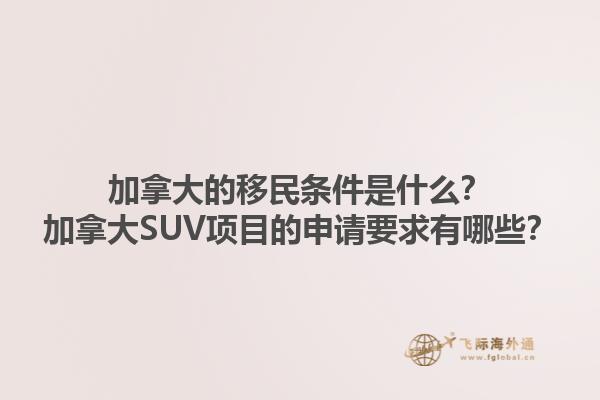 加拿大的移民條件是什么？加拿大SUV項目的申請要求有哪些？1.jpg