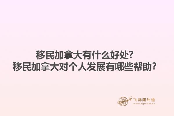 移民加拿大有什么好處？移民加拿大對個人發(fā)展有哪些幫助？1.jpg
