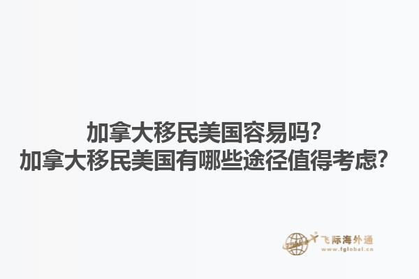 加拿大移民美國容易嗎？加拿大移民美國有哪些途徑值得考慮？1.jpg