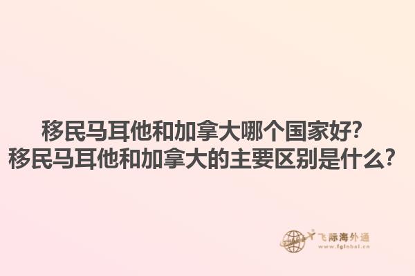 移民馬耳他和加拿大哪個(gè)國(guó)家好？移民馬耳他和加拿大的主要區(qū)別是什么？1.jpg
