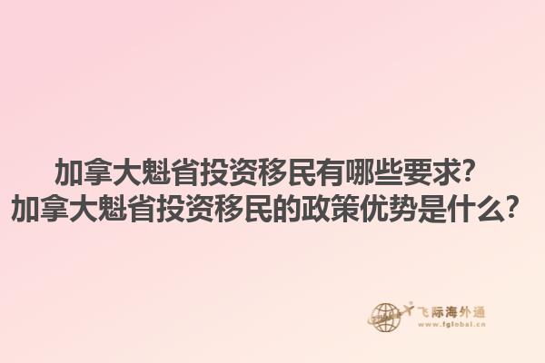 加拿大魁省投資移民有哪些要求？加拿大魁省投資移民的政策優(yōu)勢(shì)是什么？1.jpg