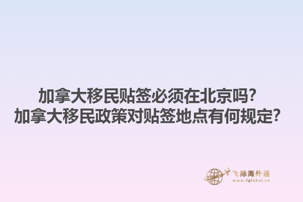 加拿大移民貼簽必須在北京嗎？加拿大移民政策對(duì)貼簽地點(diǎn)有何規(guī)定？1.jpg