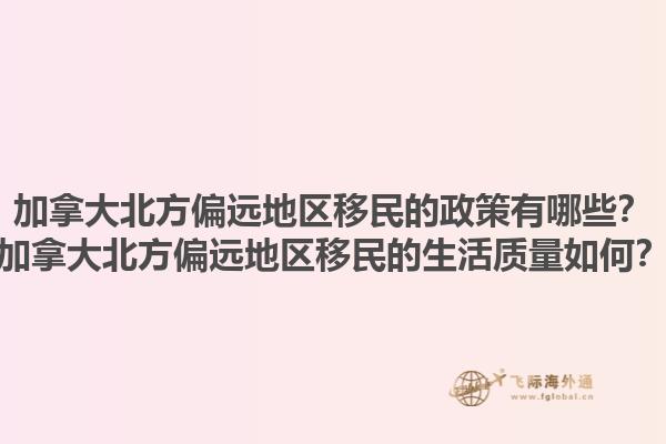加拿大北方偏遠(yuǎn)地區(qū)移民的政策有哪些？加拿大北方偏遠(yuǎn)地區(qū)移民的生活質(zhì)量如何？1.jpg