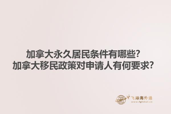加拿大永久居民條件有哪些？加拿大移民政策對(duì)申請(qǐng)人有何要求？1.jpg