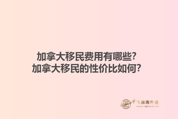 加拿大移民費(fèi)用有哪些？加拿大移民的性價(jià)比如何？1.jpg