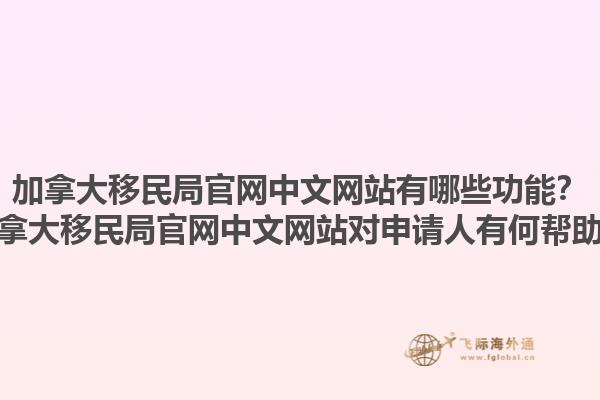 加拿大移民局官網(wǎng)中文網(wǎng)站有哪些功能？加拿大移民局官網(wǎng)中文網(wǎng)站對申請人有何幫助？1.jpg