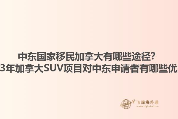 中東國家移民加拿大有哪些途徑？2023年加拿大SUV項目對中東申請者有哪些優(yōu)勢？1.jpg