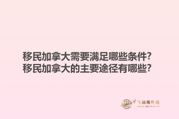 移民加拿大需要滿(mǎn)足哪些條件？移民加拿大的主要途徑有哪些？1.jpg
