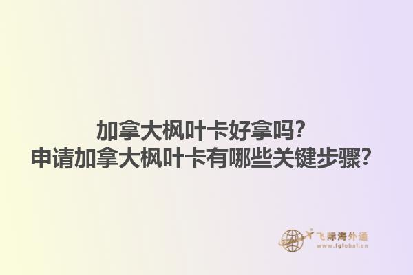 加拿大楓葉卡好拿嗎？申請(qǐng)加拿大楓葉卡有哪些關(guān)鍵步驟？1.jpg