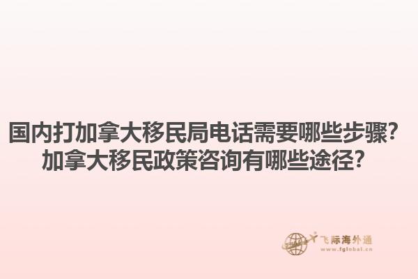 國內(nèi)打加拿大移民局電話需要哪些步驟？加拿大移民政策咨詢有哪些途徑？1.jpg