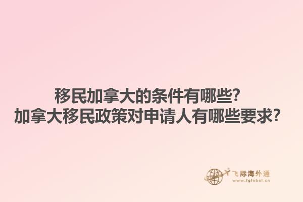 移民加拿大的條件有哪些？加拿大移民政策對(duì)申請(qǐng)人有哪些要求？1.jpg