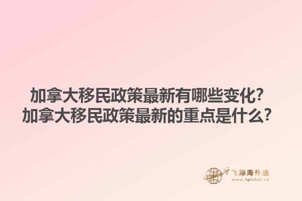 加拿大移民政策最新有哪些變化？加拿大移民政策最新的重點是什么？1.jpg