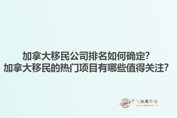 加拿大移民公司排名如何確定？加拿大移民的熱門項目有哪些值得關注？1.jpg