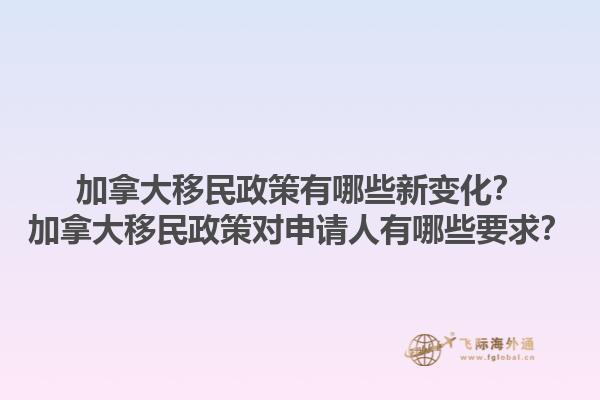 加拿大移民政策有哪些新變化？加拿大移民政策對申請人有哪些要求？