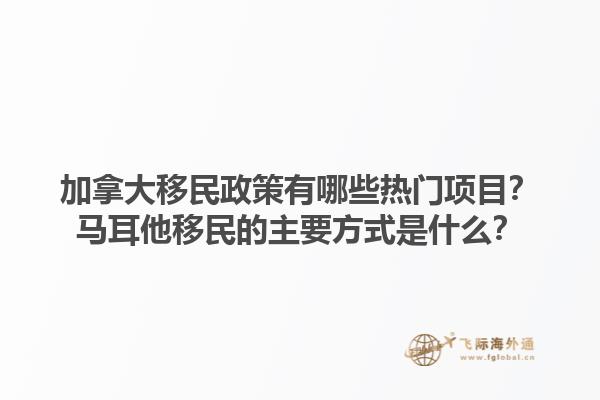 加拿大移民政策有哪些熱門項(xiàng)目？馬耳他移民的主要方式是什么？