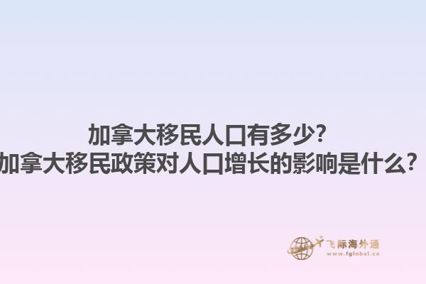 加拿大移民人口有多少？加拿大移民政策對人口增長的影響是什么？