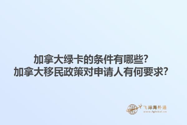 加拿大綠卡的條件有哪些？加拿大移民政策對申請人有何要求？