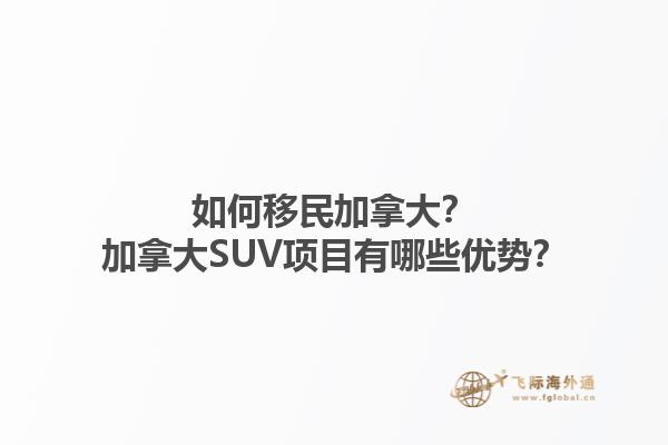 如何移民加拿大？加拿大SUV項(xiàng)目有哪些優(yōu)勢？