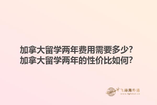 加拿大留學(xué)兩年費(fèi)用需要多少？加拿大留學(xué)兩年的性?xún)r(jià)比如何？