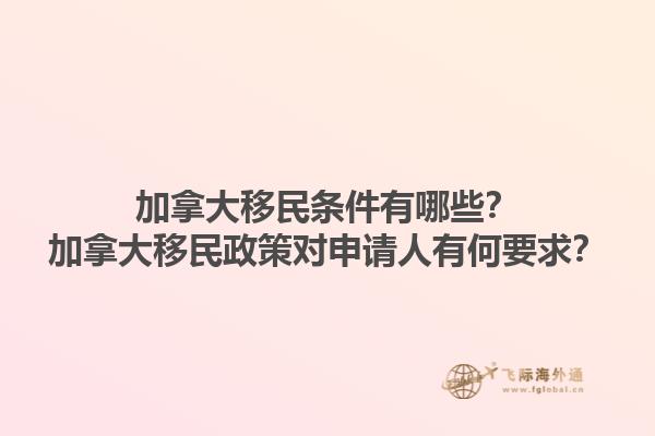 加拿大移民條件有哪些？加拿大移民政策對(duì)申請(qǐng)人有何要求？