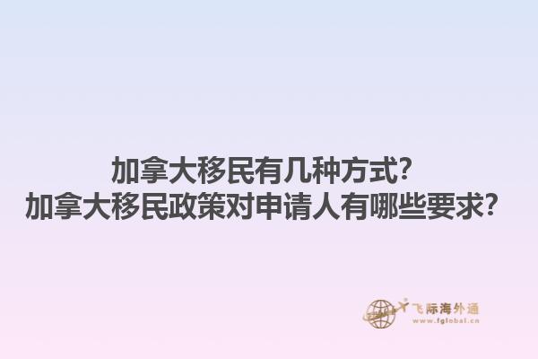 加拿大移民有幾種方式？加拿大移民政策對(duì)申請(qǐng)人有哪些要求？