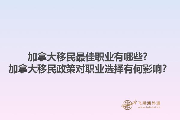加拿大移民最佳職業(yè)有哪些？加拿大移民政策對(duì)職業(yè)選擇有何影響？