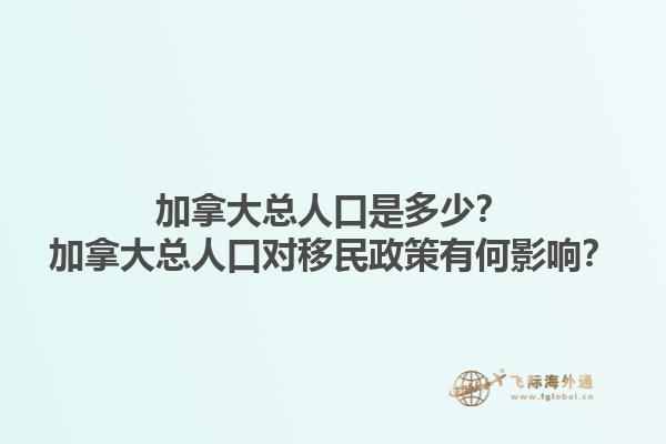 加拿大總?cè)丝谑嵌嗌伲考幽么罂側(cè)丝趯?duì)移民政策有何影響？