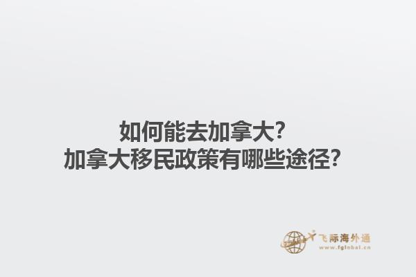如何能去加拿大？加拿大移民政策有哪些途徑？1.jpg