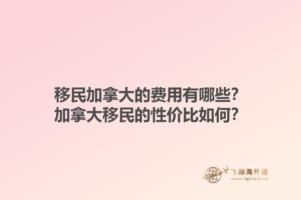 移民加拿大的費(fèi)用有哪些？加拿大移民的性價(jià)比如何？