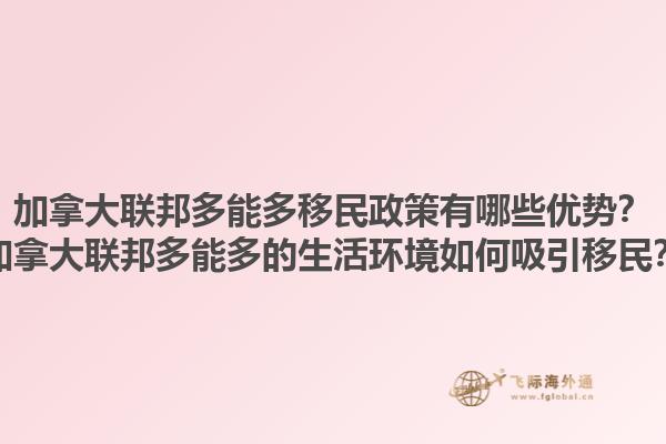 加拿大聯(lián)邦多能多移民政策有哪些優(yōu)勢？加拿大聯(lián)邦多能多的生活環(huán)境如何吸引移民？1.jpg