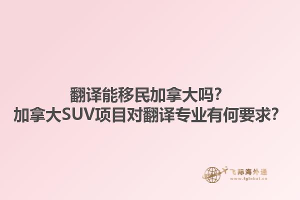 翻譯能移民加拿大嗎？加拿大SUV項(xiàng)目對(duì)翻譯專業(yè)有何要求？1.jpg