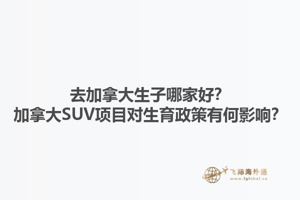 去加拿大生子哪家好？加拿大SUV項目對生育政策有何影響？1.jpg