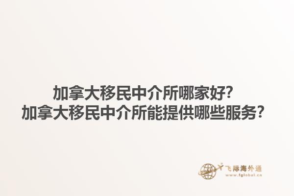 加拿大移民中介所哪家好？加拿大移民中介所能提供哪些服務？1.jpg
