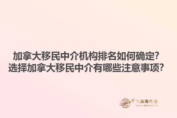 加拿大移民中介機構排名如何確定？選擇加拿大移民中介有哪些注意事項？1.jpg
