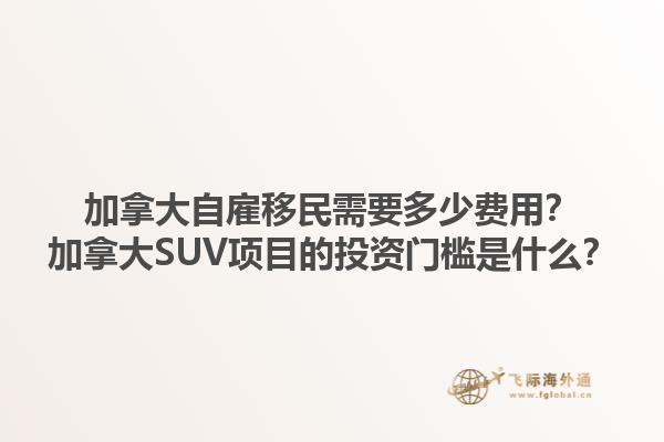 加拿大自雇移民需要多少費(fèi)用？加拿大SUV項(xiàng)目的投資門檻是什么？1.jpg