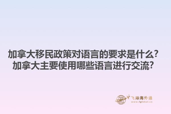 加拿大移民政策對語言的要求是什么？加拿大主要使用哪些語言進行交流？1.jpg
