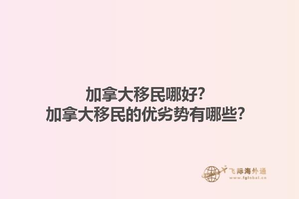 加拿大移民哪好？加拿大移民的優(yōu)劣勢有哪些？1.jpg
