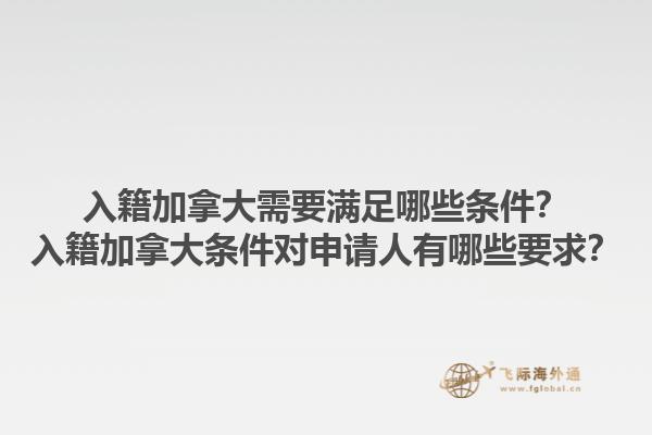 入籍加拿大需要滿足哪些條件？入籍加拿大條件對申請人有哪些要求？1.jpg