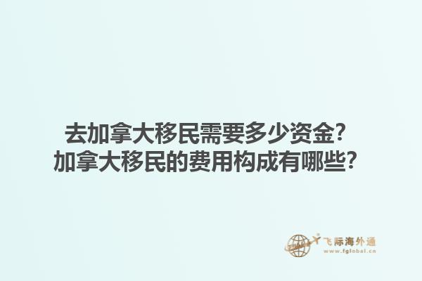 去加拿大移民需要多少資金？加拿大移民的費用構(gòu)成有哪些？1.jpg