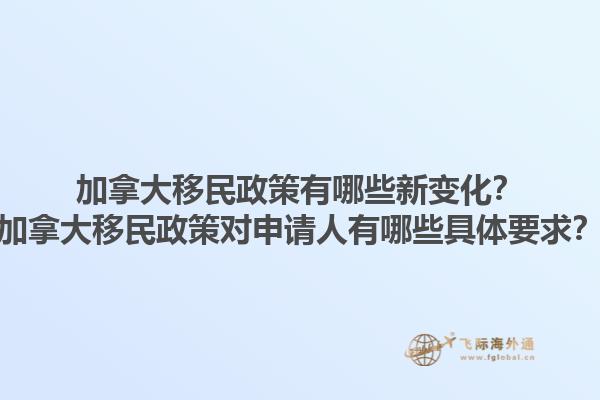 加拿大移民政策有哪些新變化？加拿大移民政策對申請人有哪些具體要求？