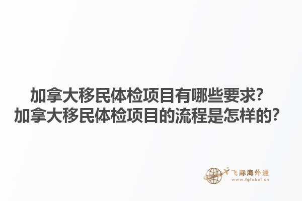 加拿大移民體檢項目有哪些要求？加拿大移民體檢項目的流程是怎樣的？