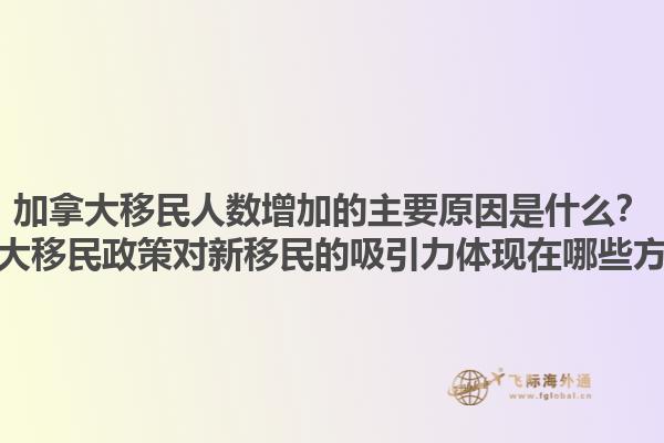 加拿大移民人數(shù)增加的主要原因是什么？加拿大移民政策對新移民的吸引力體現(xiàn)在哪些方面？