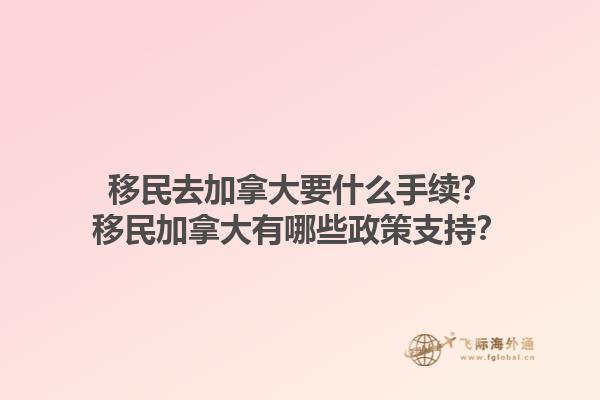 移民去加拿大要什么手續(xù)？移民加拿大有哪些政策支持？1.jpg