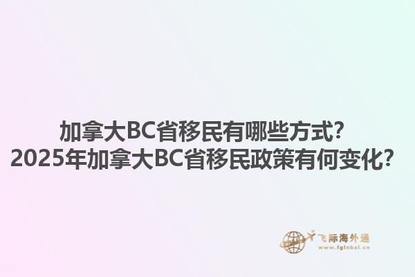 加拿大BC省移民有哪些方式？2025年加拿大BC省移民政策有何變化？1.jpg