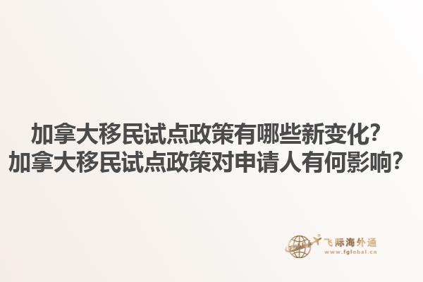 加拿大移民試點(diǎn)政策有哪些新變化？加拿大移民試點(diǎn)政策對申請人有何影響？1.jpg